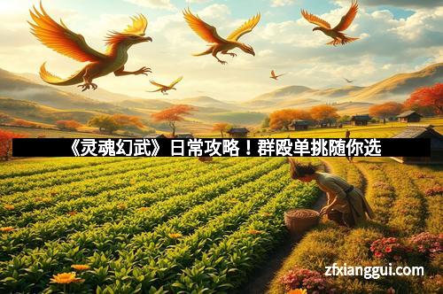 《灵魂幻武》日常攻略!群殴单挑随你选